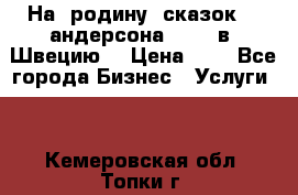 На  родину  сказок    андерсона  .....в  Швецию  › Цена ­ 1 - Все города Бизнес » Услуги   . Кемеровская обл.,Топки г.